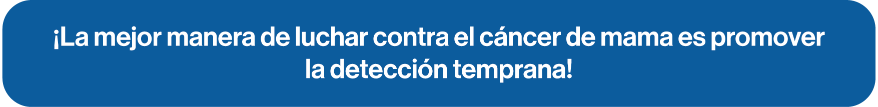 ¡La mejor manera de luchar contra el cáncer de mama es promoverla detección temprana!